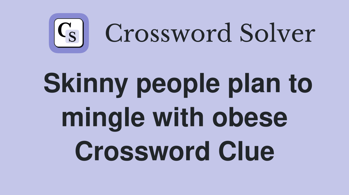 Skinny people plan to mingle with obese Crossword Clue