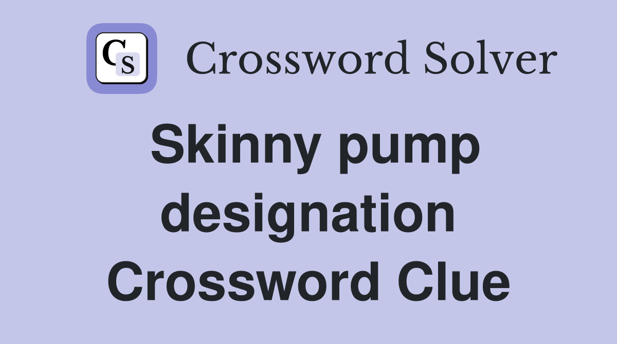 Skinny pump designation Crossword Clue