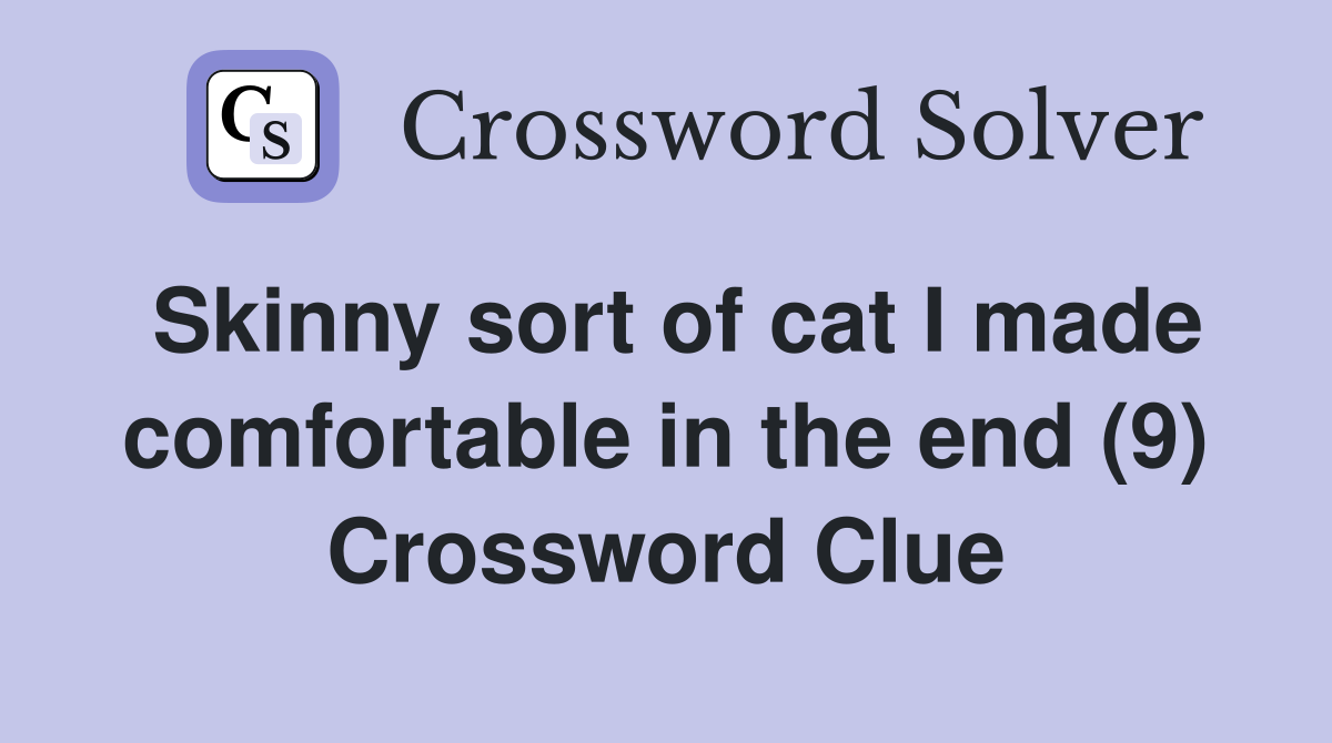 Skinny sort of cat I made comfortable in the end (9) Crossword Clue
