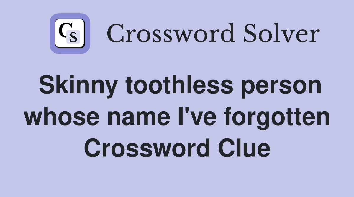 Skinny toothless person whose name I've forgotten Crossword Clue