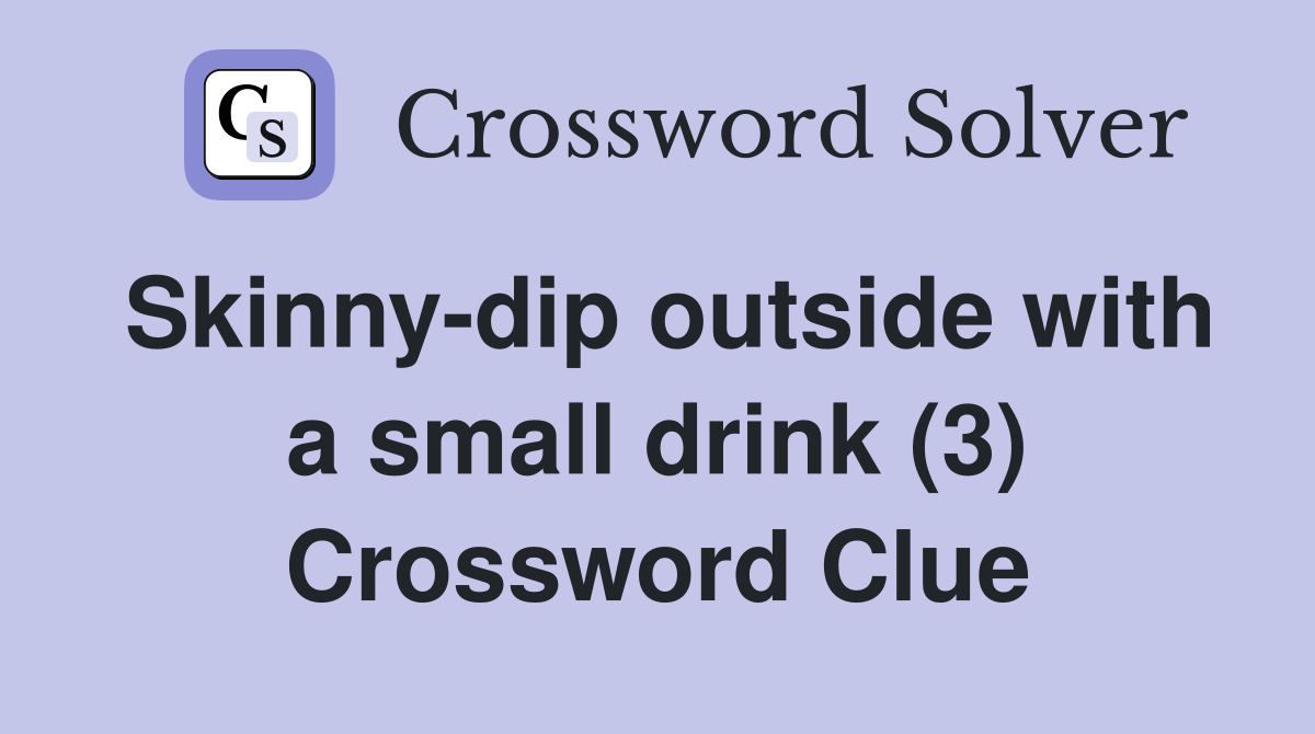 Skinny-dip outside with a small drink (3) Crossword Clue