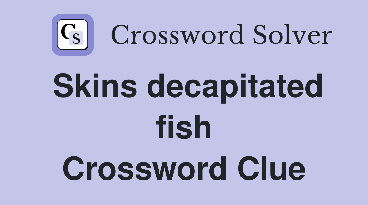 Skins decapitated fish Crossword Clue
