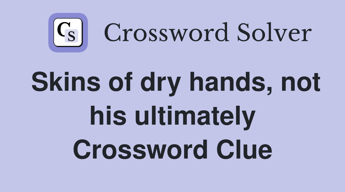 Skins of dry hands, not his ultimately Crossword Clue