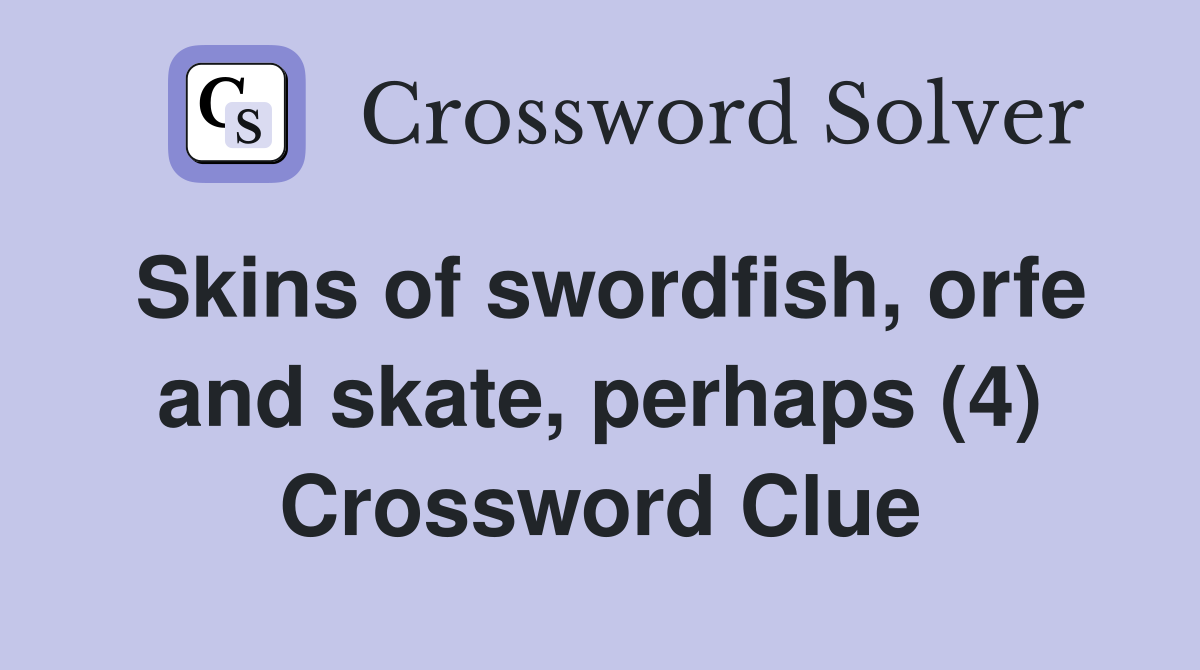Skins of swordfish, orfe and skate, perhaps (4) Crossword Clue