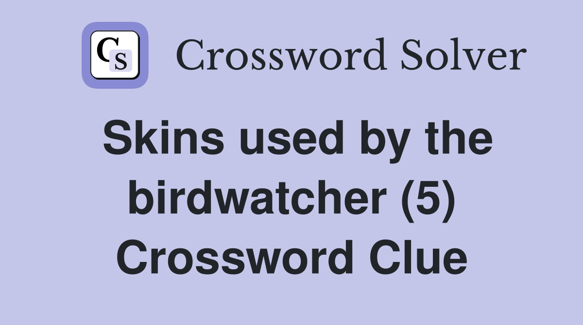 Skins used by the birdwatcher (5) Crossword Clue