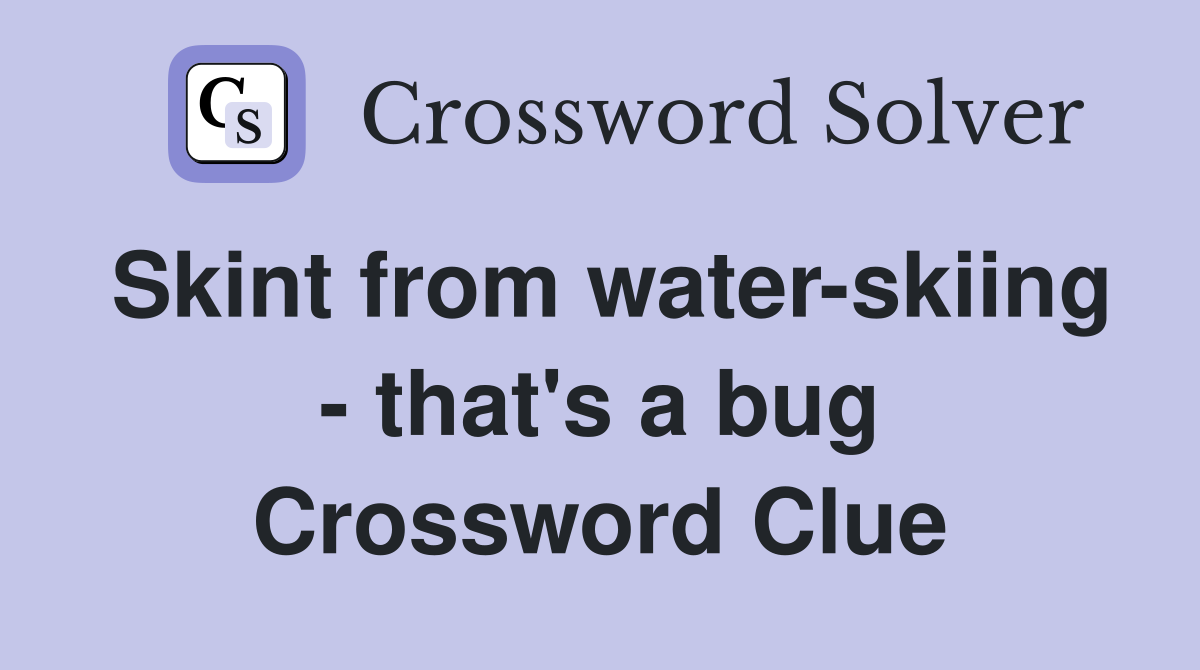 Skint from water-skiing - that's a bug Crossword Clue