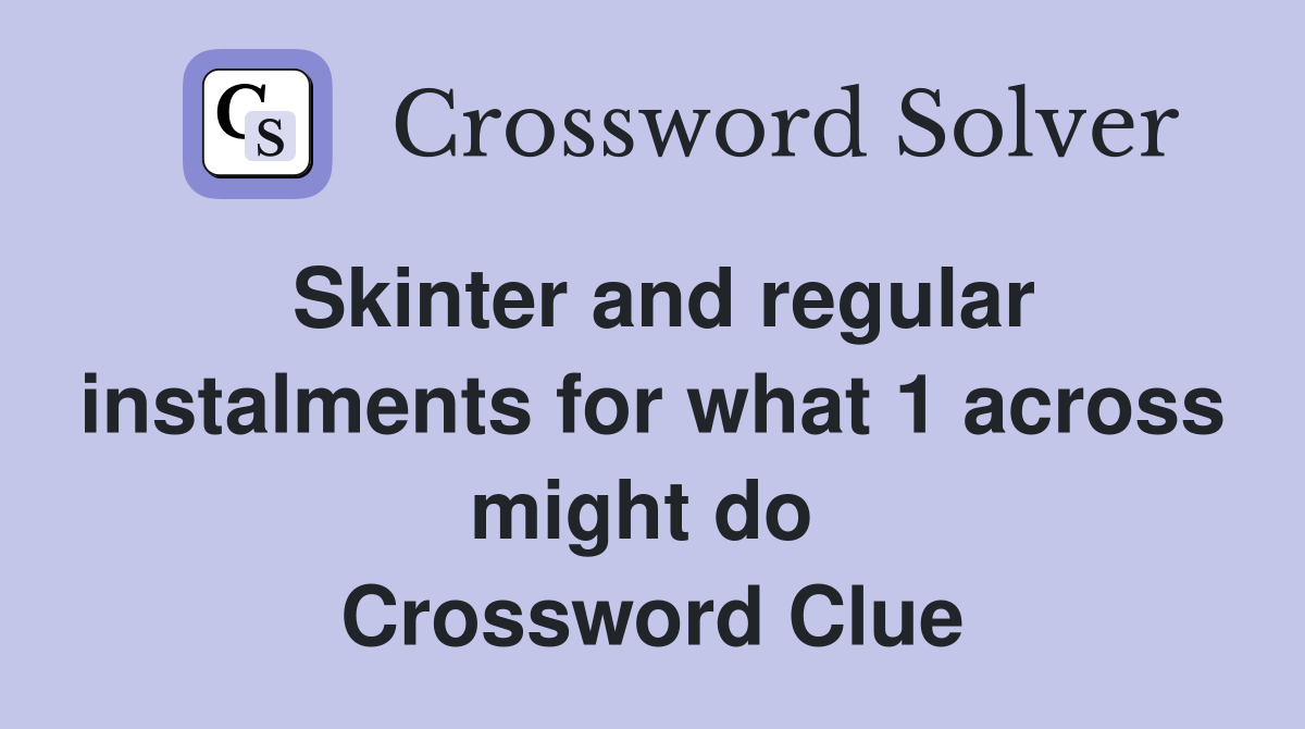 Skinter and regular instalments for what 1 across might do  Crossword Clue