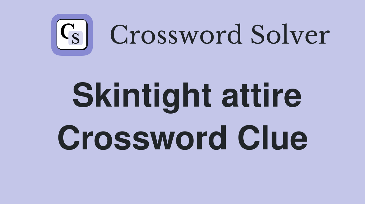 Skintight attire Crossword Clue