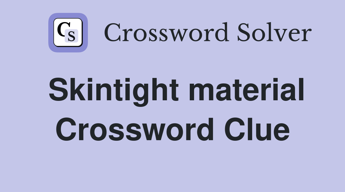 Skintight material Crossword Clue