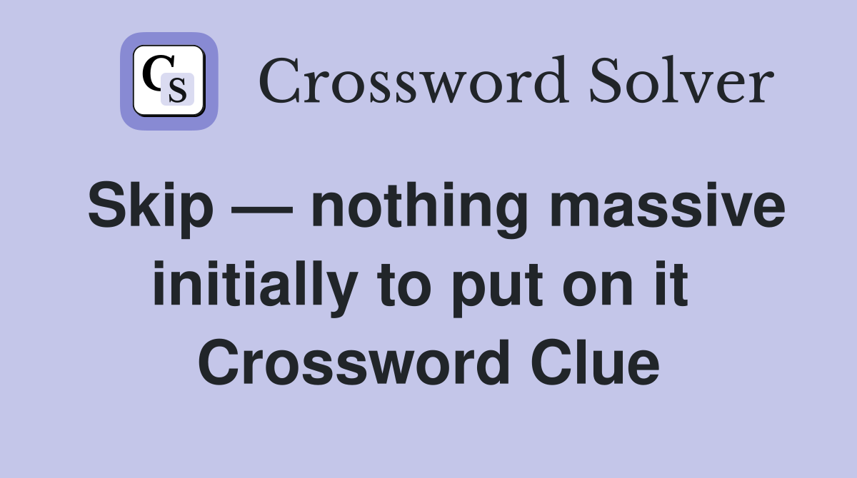 Skip — nothing massive initially to put on it  Crossword Clue