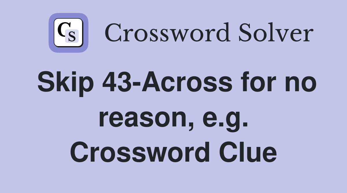 Skip 43-Across for no reason, e.g. Crossword Clue