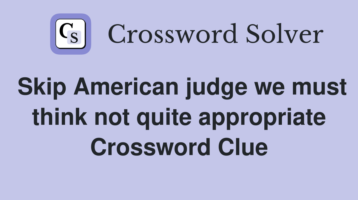 Skip American judge we must think not quite appropriate Crossword Clue