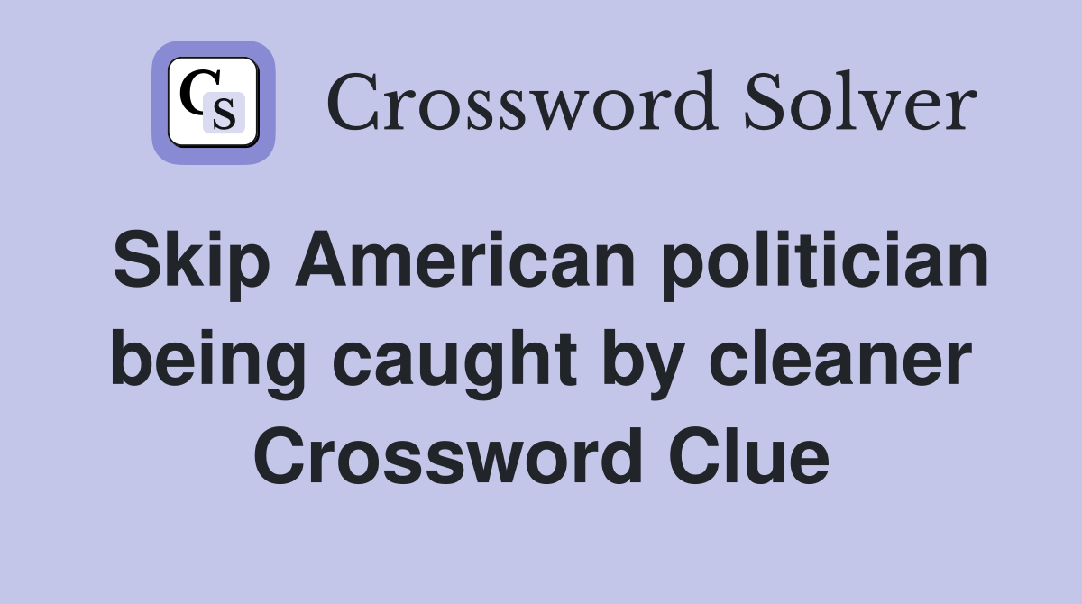 Skip American politician being caught by cleaner Crossword Clue