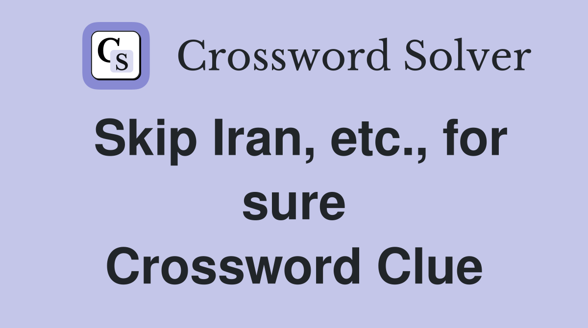 Skip Iran, etc., for sure Crossword Clue