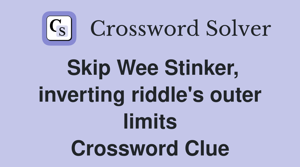 Skip Wee Stinker, inverting riddle's outer limits Crossword Clue