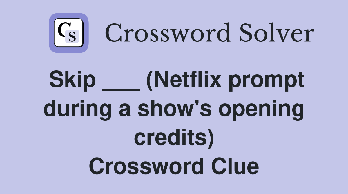 Skip ___ (Netflix prompt during a show's opening credits) Crossword Clue