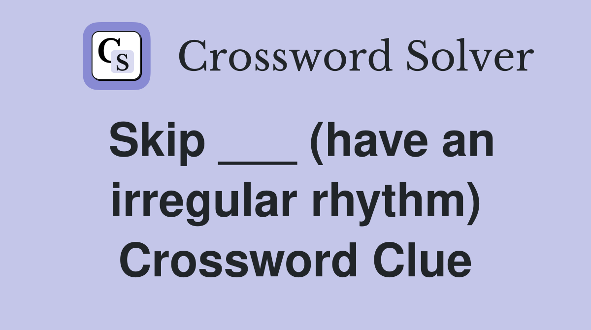 Skip ___ (have an irregular rhythm) Crossword Clue