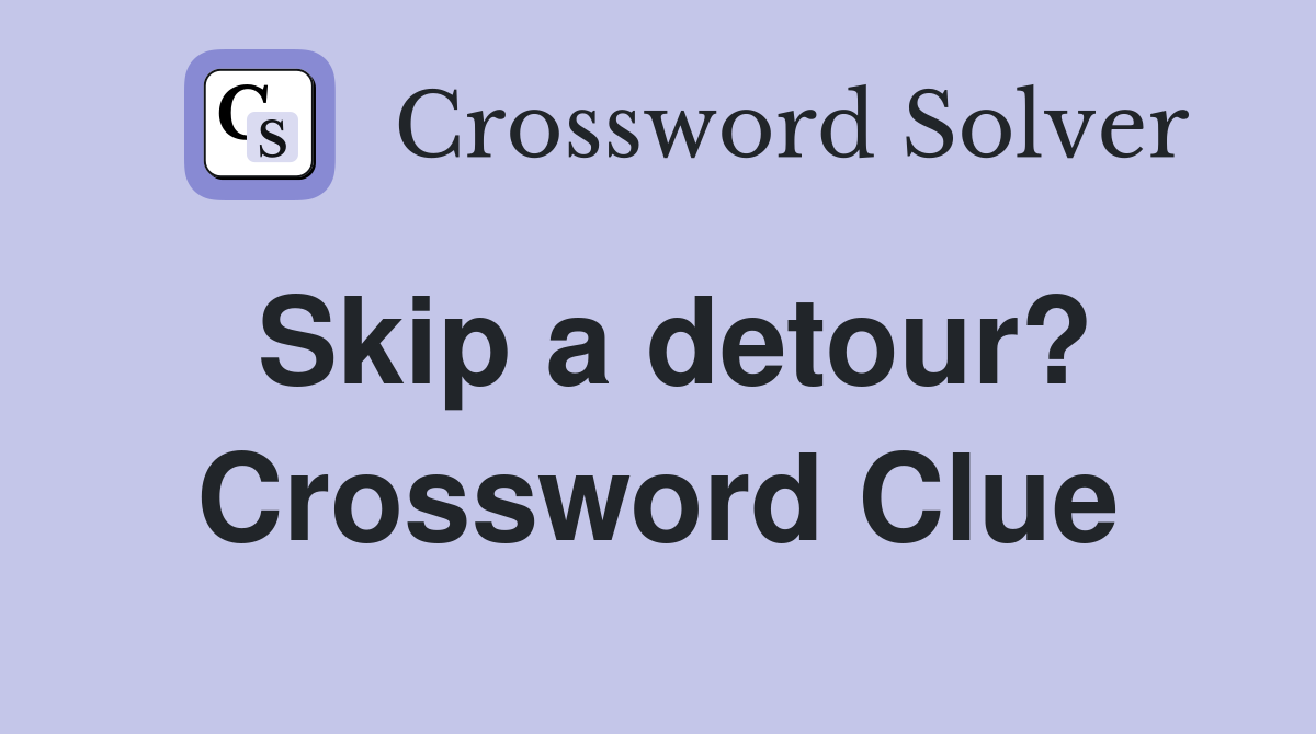 Skip a detour? Crossword Clue