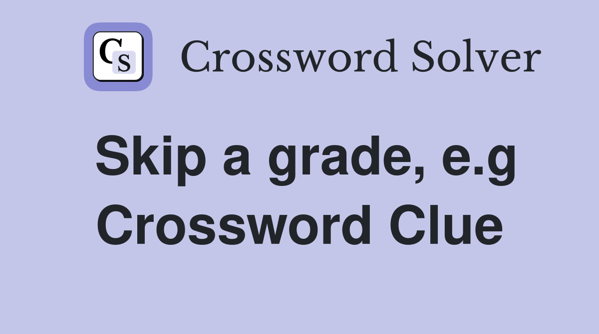 Skip a grade, e.g Crossword Clue