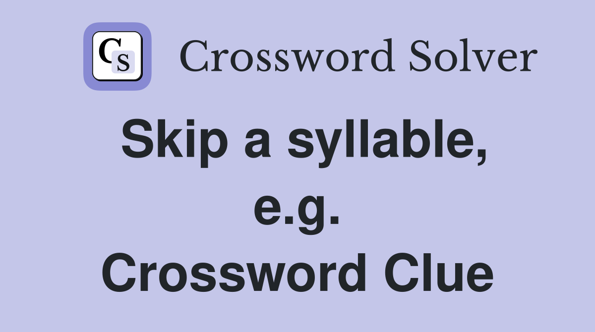 Skip a syllable, e.g. Crossword Clue