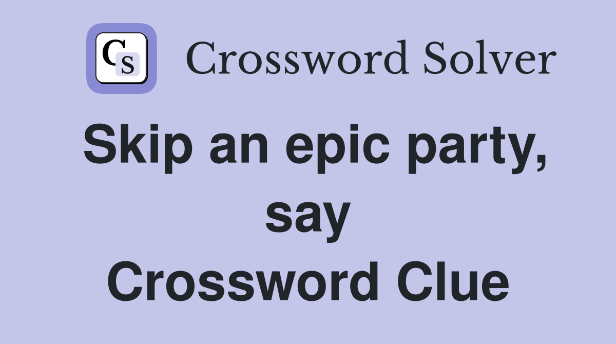 Skip an epic party, say Crossword Clue