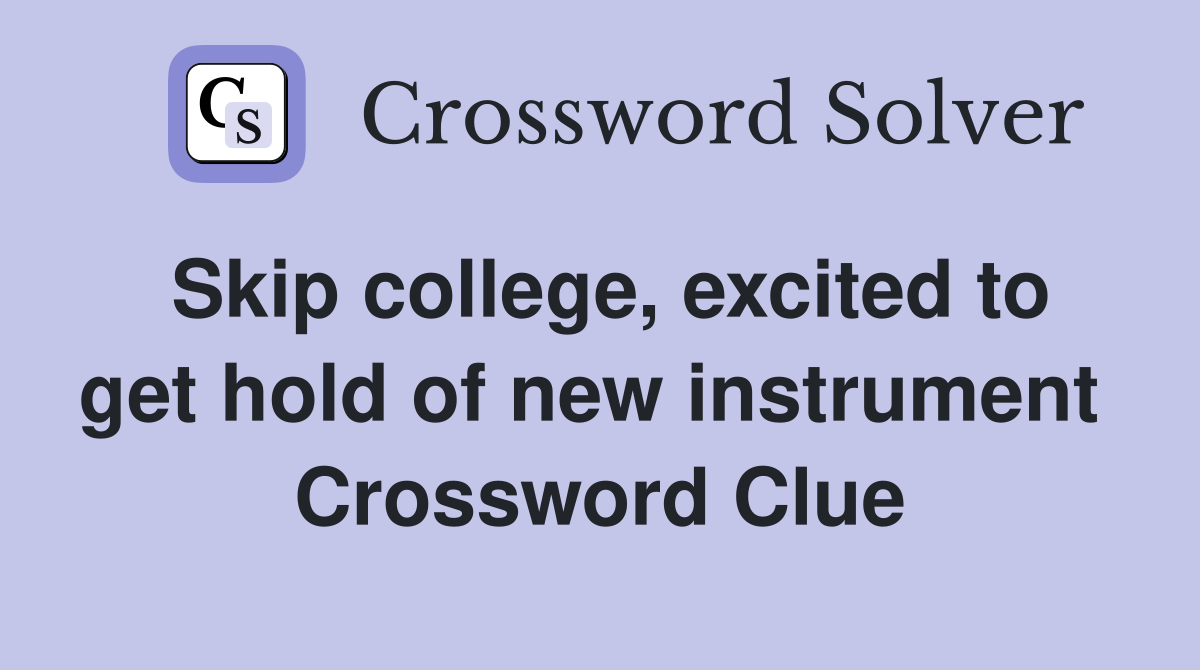 Skip college, excited to get hold of new instrument  Crossword Clue