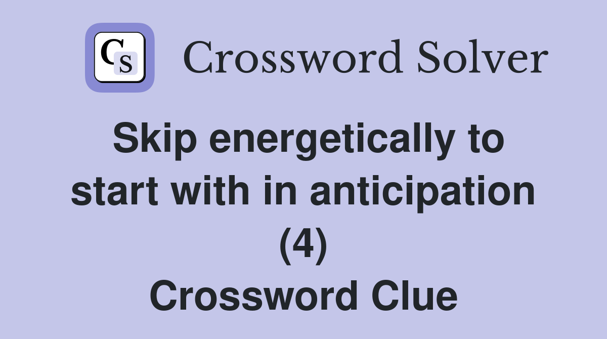 Skip energetically to start with in anticipation (4) Crossword Clue