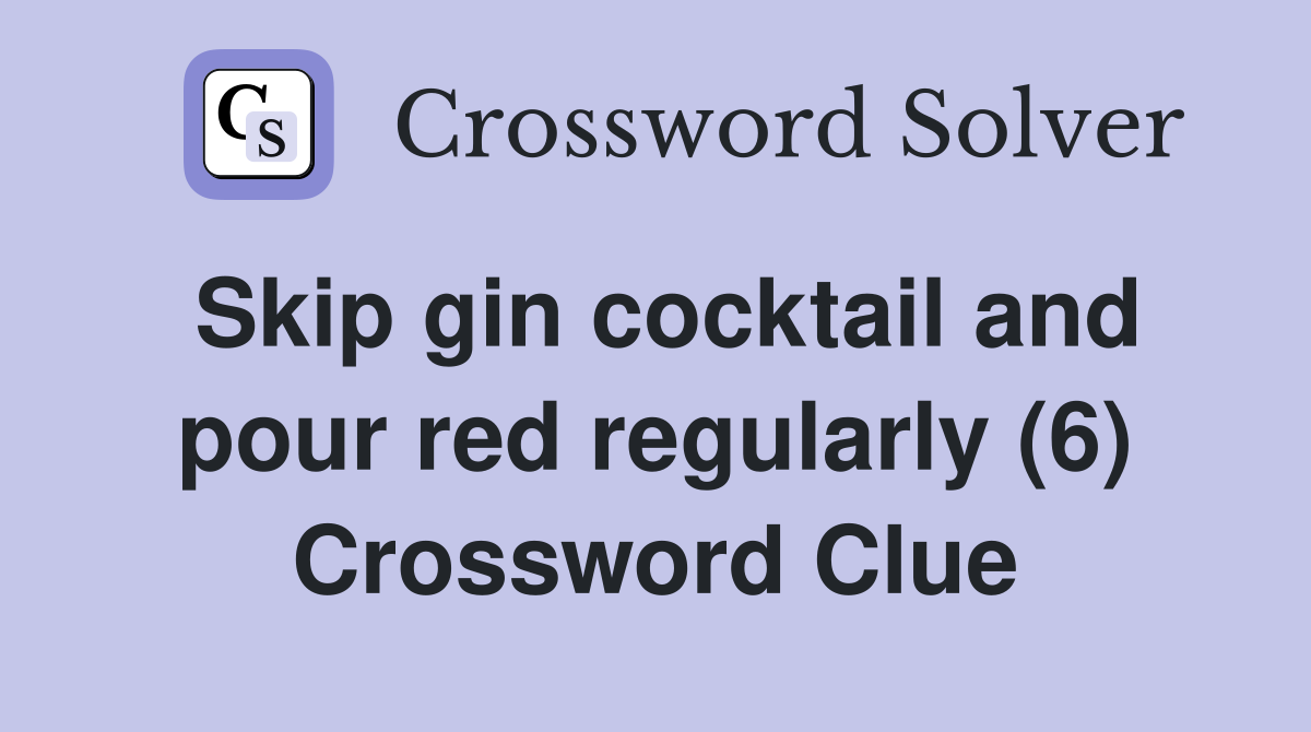 Skip gin cocktail and pour red regularly (6) Crossword Clue