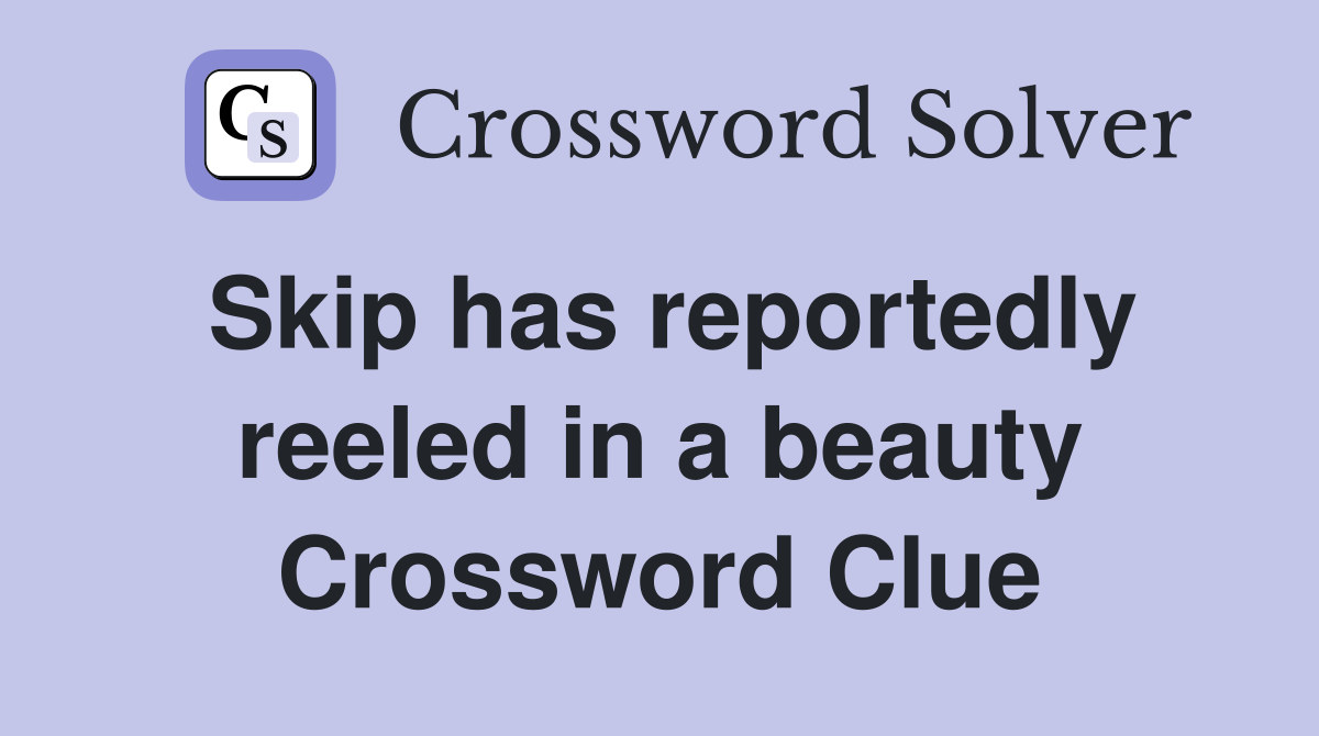 Skip has reportedly reeled in a beauty Crossword Clue