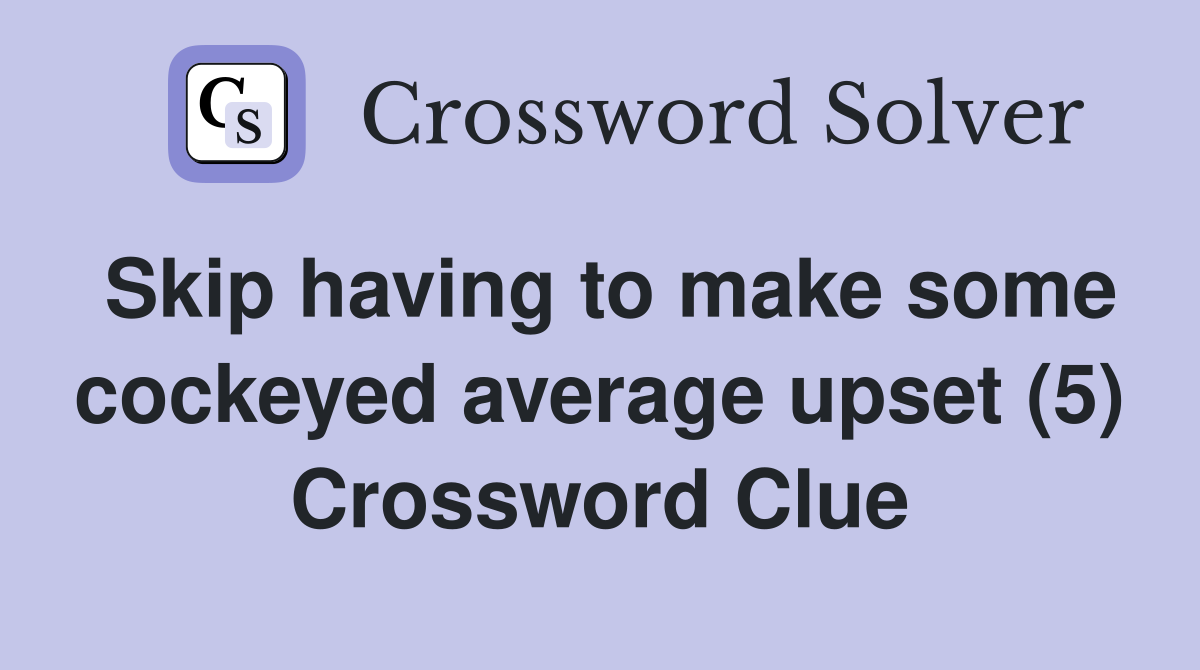 Skip having to make some cockeyed average upset (5) Crossword Clue