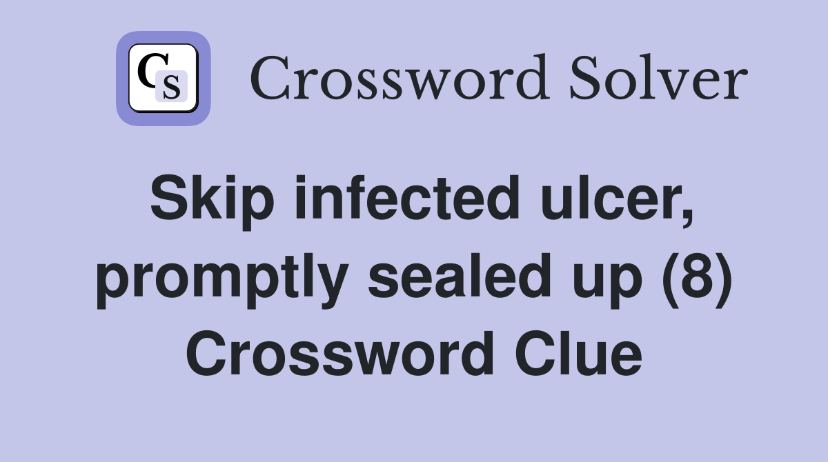 Skip infected ulcer, promptly sealed up (8) Crossword Clue
