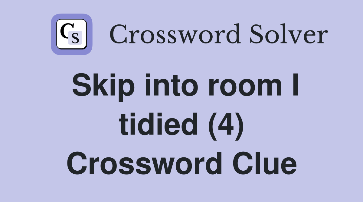 Skip into room I tidied (4) Crossword Clue