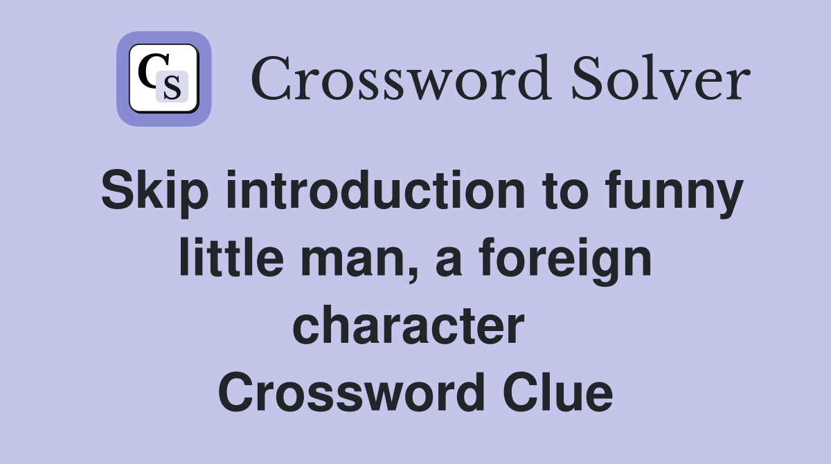 Skip introduction to funny little man, a foreign character  Crossword Clue