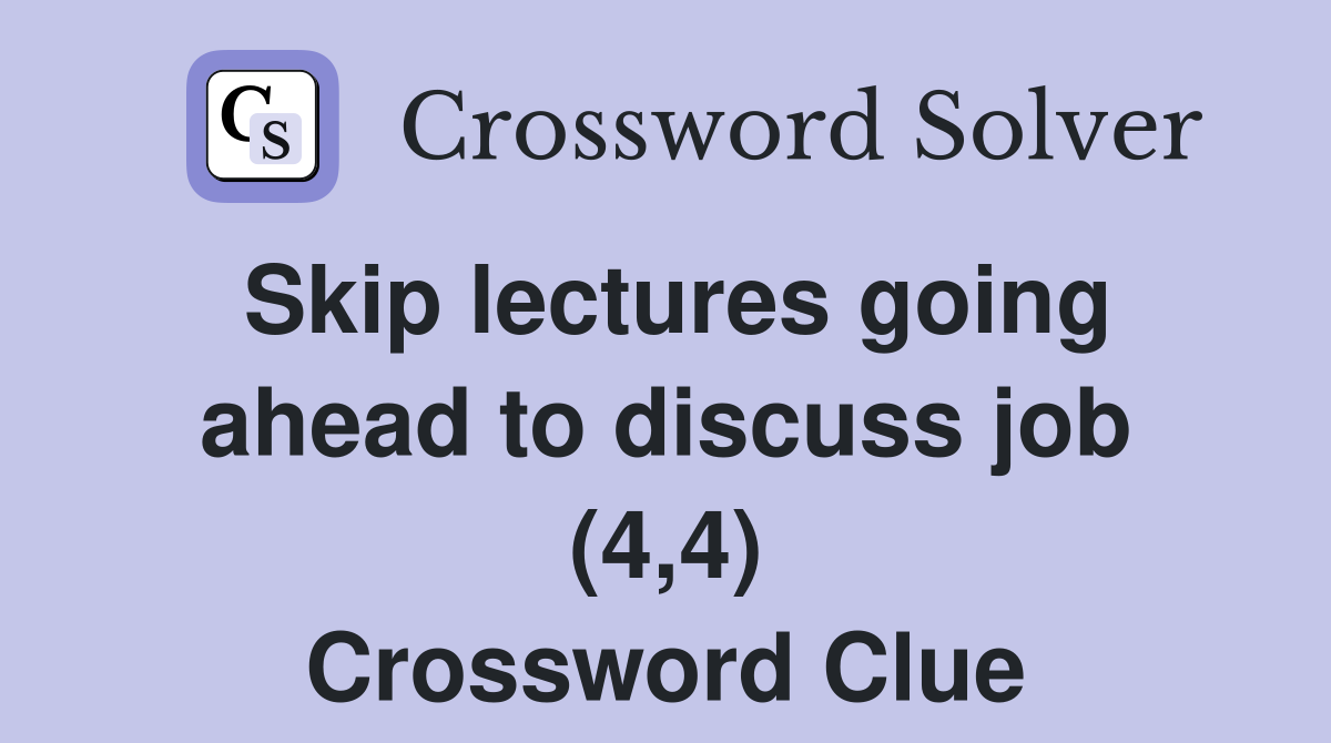Skip lectures going ahead to discuss job (4,4) Crossword Clue