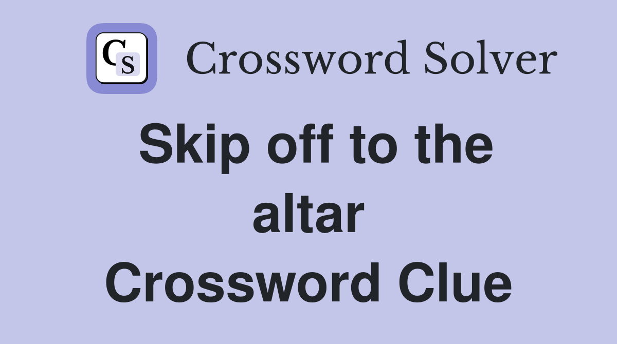Skip off to the altar Crossword Clue