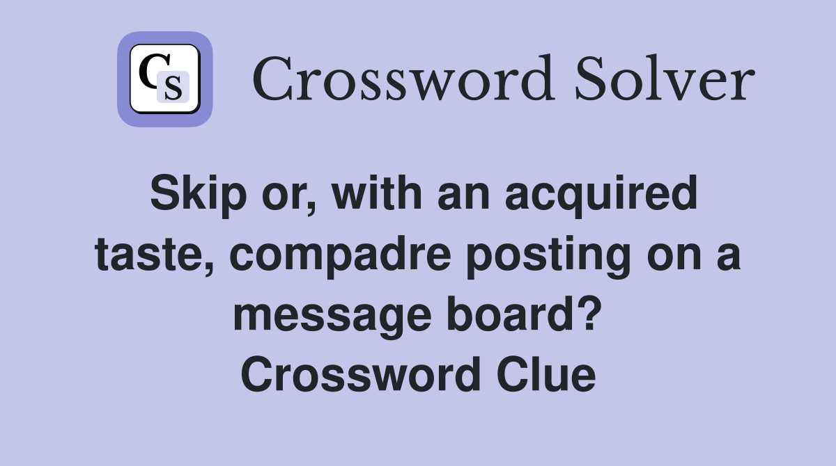 Skip or, with an acquired taste, compadre posting on a message board? Crossword Clue