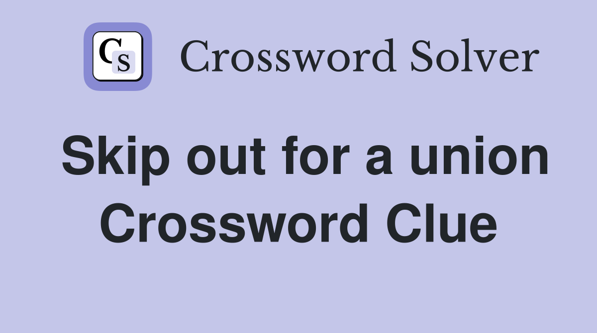 Skip out for a union Crossword Clue
