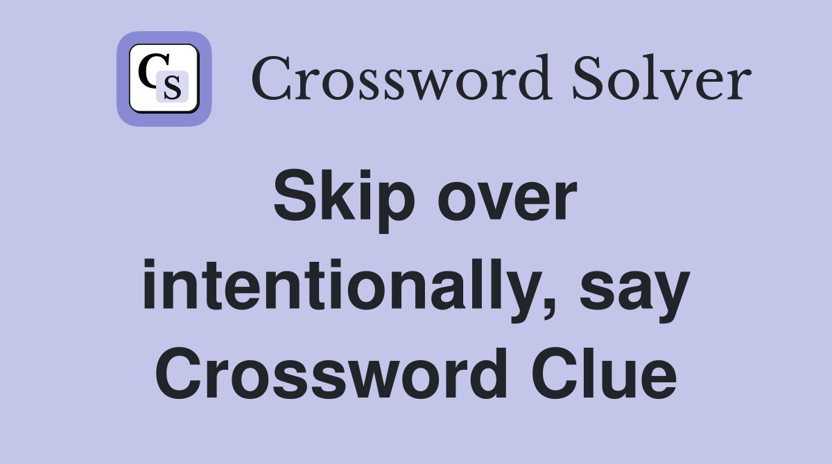 Skip over intentionally, say Crossword Clue