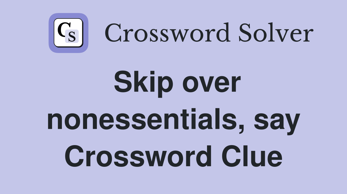 Skip over nonessentials, say Crossword Clue