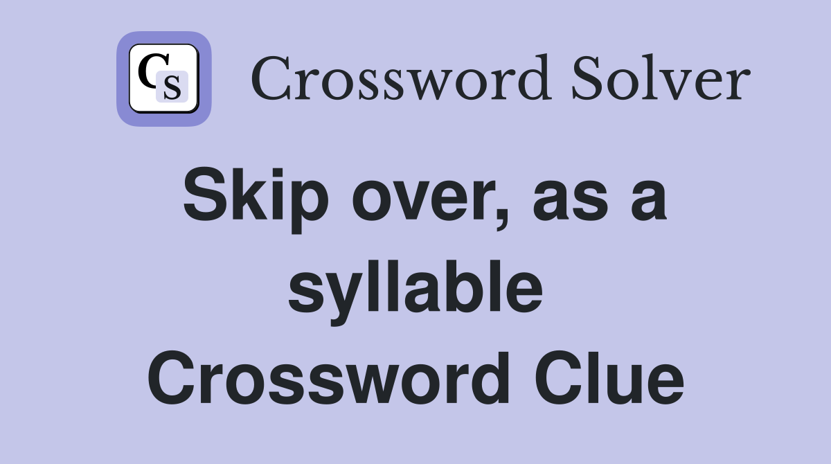 Skip over, as a syllable Crossword Clue