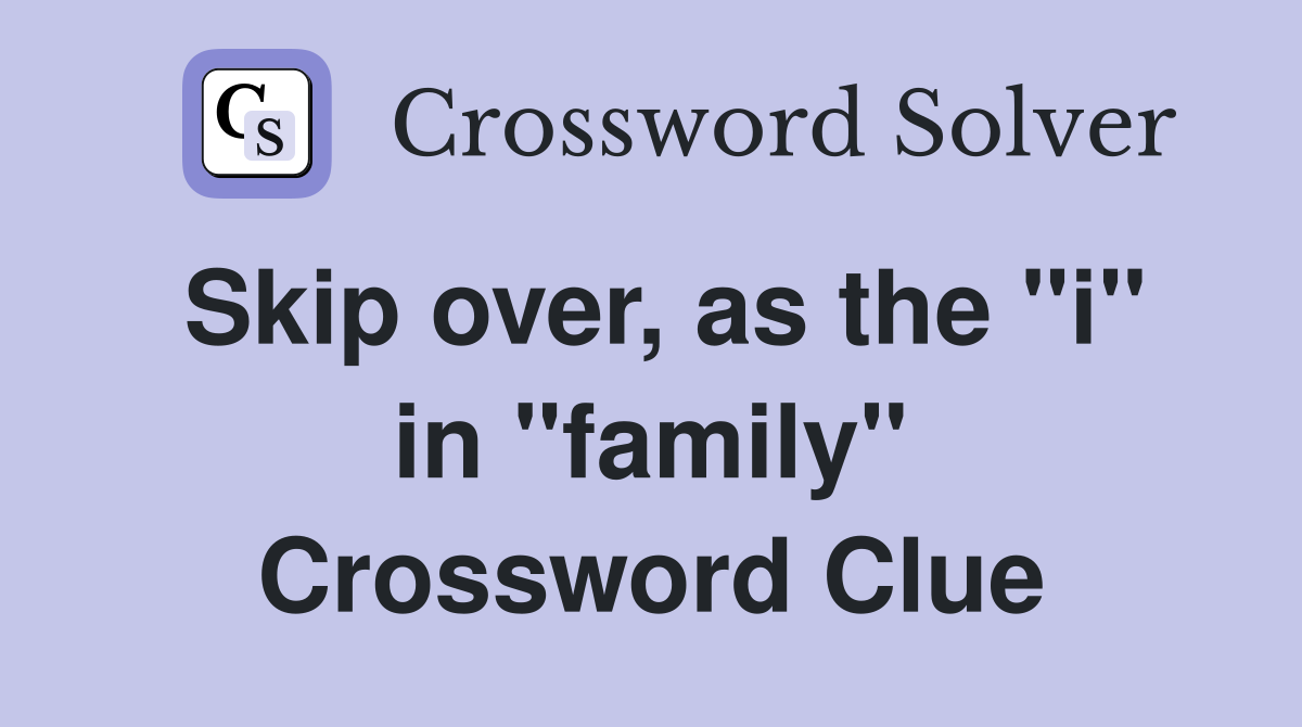 Skip over, as the "i" in "family" Crossword Clue