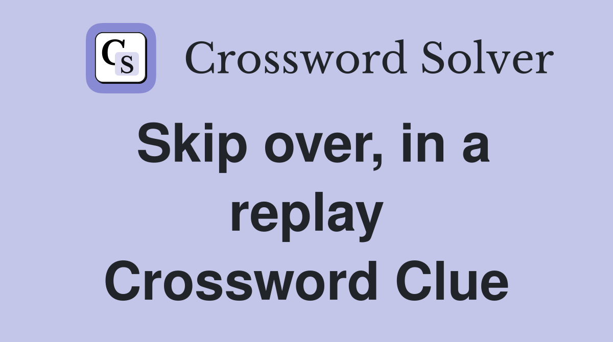 Skip over, in a replay Crossword Clue