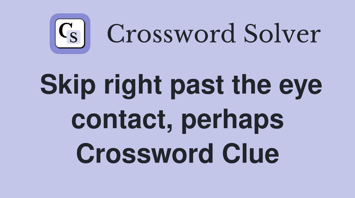 Skip right past the eye contact, perhaps Crossword Clue