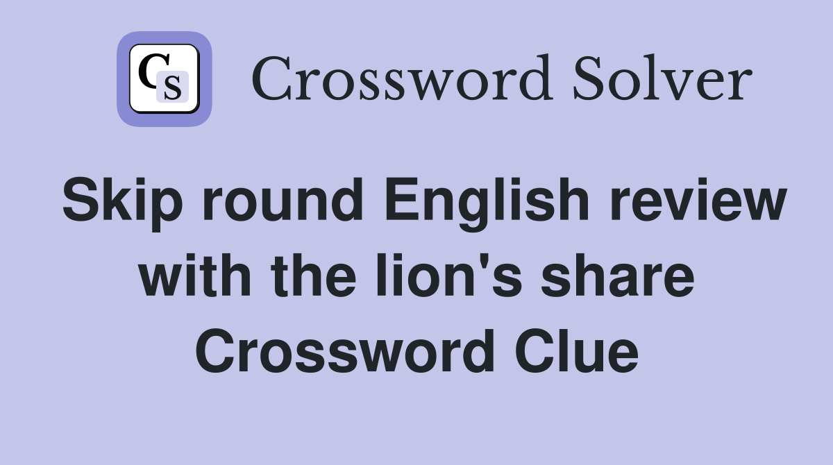 Skip round English review with the lion's share Crossword Clue