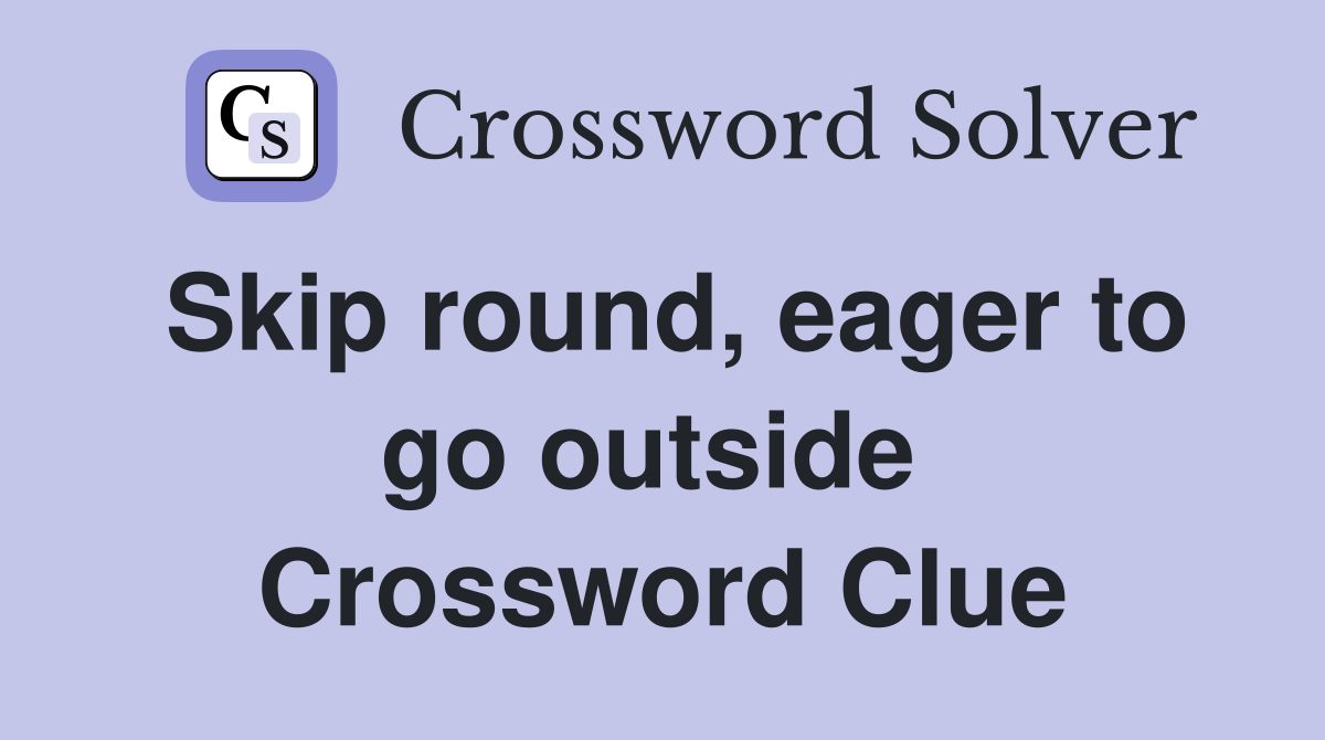 Skip round, eager to go outside  Crossword Clue