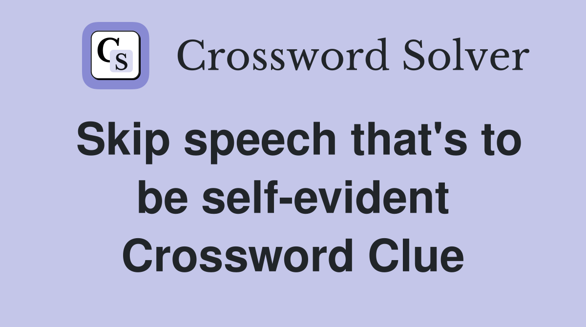 Skip speech that's to be self-evident Crossword Clue