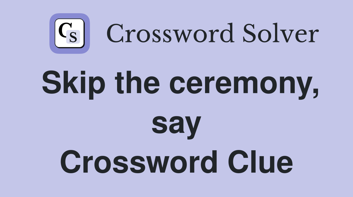 Skip the ceremony, say Crossword Clue