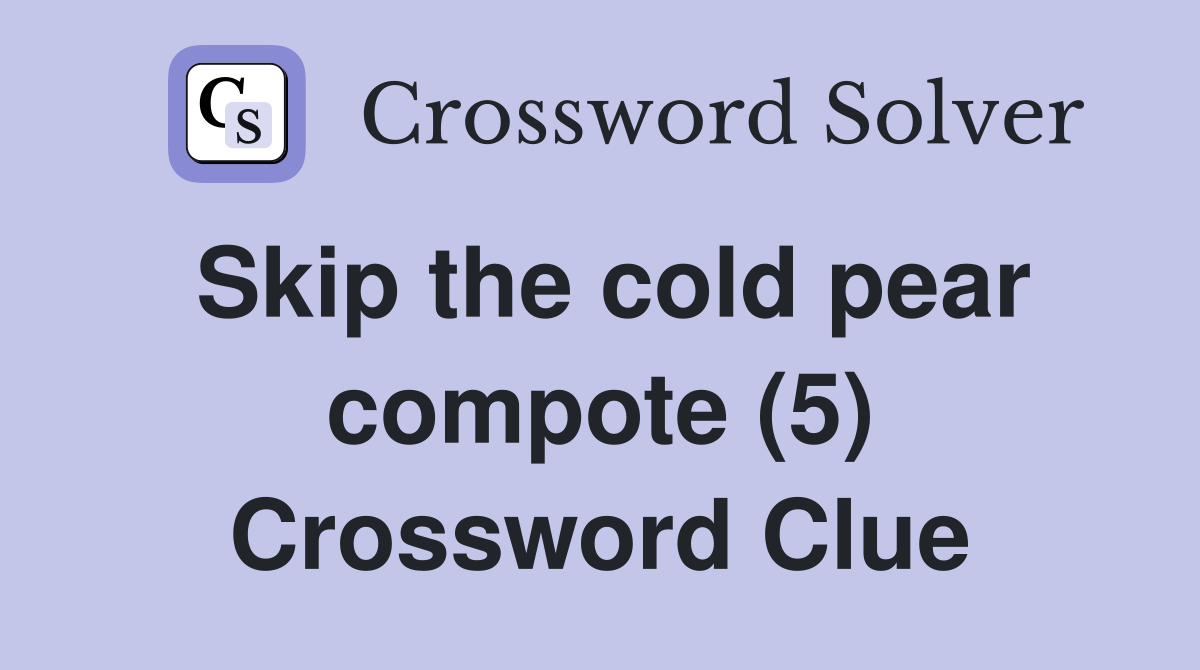 Skip the cold pear compote (5) Crossword Clue