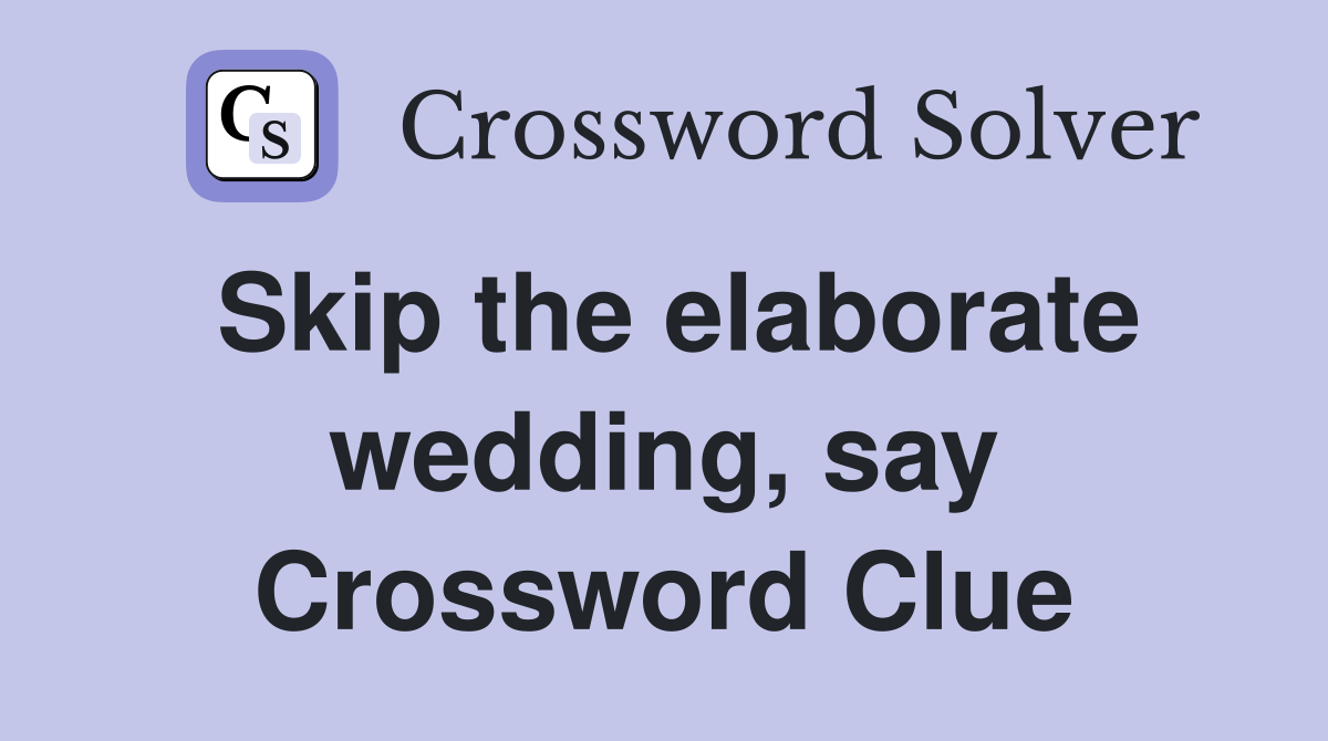 Skip the elaborate wedding, say Crossword Clue
