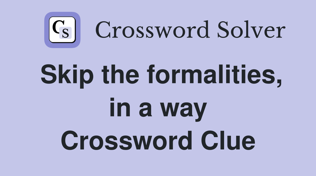 Skip the formalities, in a way Crossword Clue